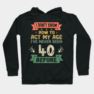 I don't know how to act my age I've never been 40 Years before Hoodie